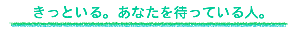きっといる。あなたを待っている人。
